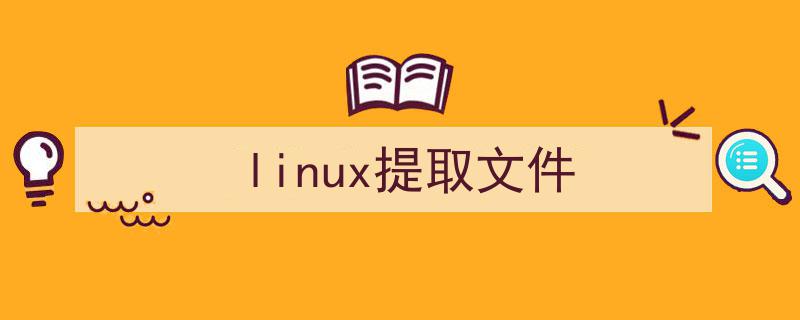 linux提取文件内容（linux提取文件）"/