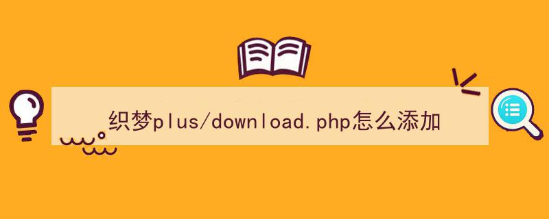 织梦plus/download.php怎么添加（）